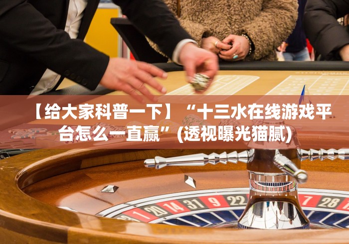 【给大家科普一下】“十三水在线游戏平台怎么一直赢”(透视曝光猫腻)
