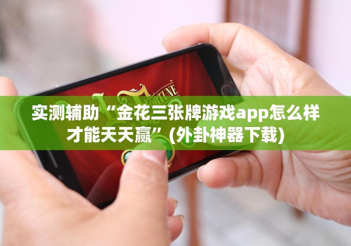 实测辅助“金花三张牌游戏app怎么样才能天天赢”(外卦神器下载)