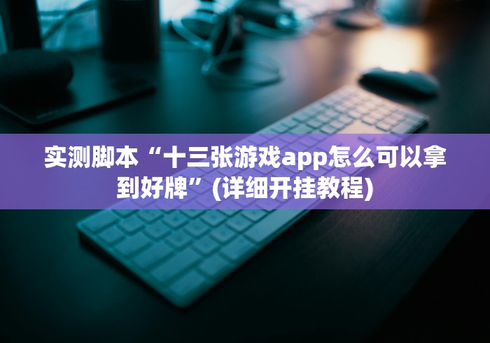 实测脚本“十三张游戏app怎么可以拿到好牌”(详细开挂教程)