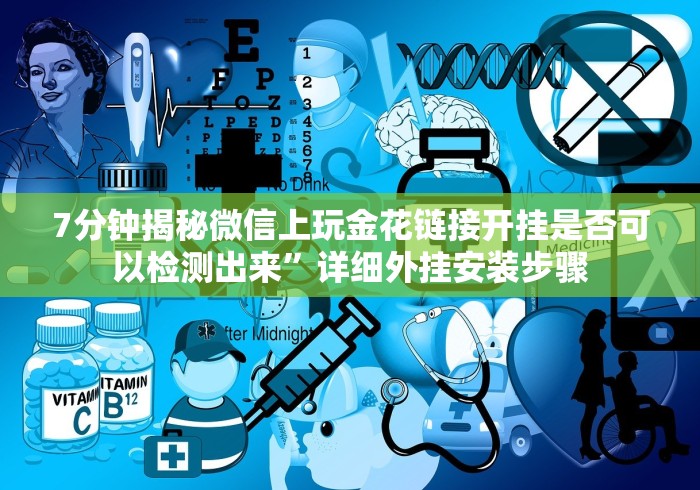 7分钟揭秘微信上玩金花链接开挂是否可以检测出来”详细外挂安装步骤