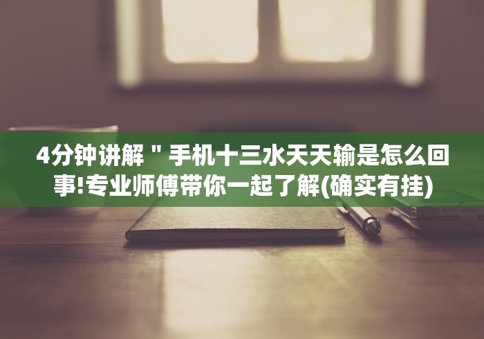 4分钟讲解＂手机十三水天天输是怎么回事!专业师傅带你一起了解(确实有挂)