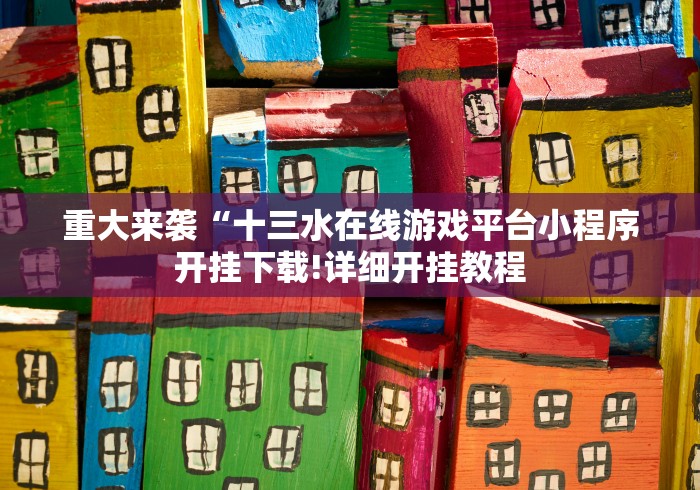 重大来袭“十三水在线游戏平台小程序开挂下载!详细开挂教程