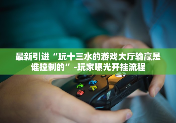 [分析]“闽游十三水辅助器免费下载!分享用挂教程