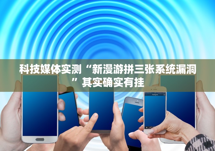 科技媒体实测“新漫游拼三张系统漏洞”其实确实有挂