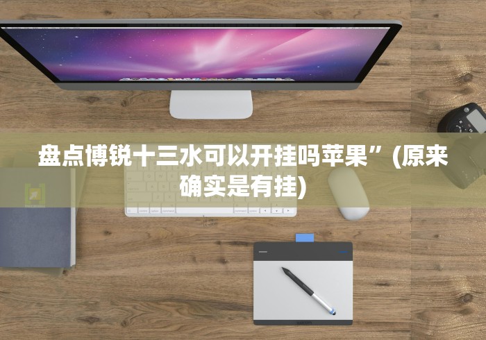 盘点博锐十三水可以开挂吗苹果”(原来确实是有挂)