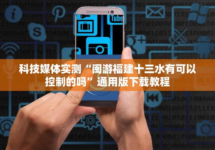 科技媒体实测“闽游福建十三水有可以控制的吗”通用版下载教程