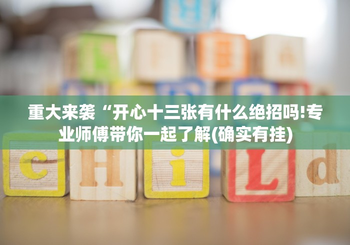 重大来袭“开心十三张有什么绝招吗!专业师傅带你一起了解(确实有挂)