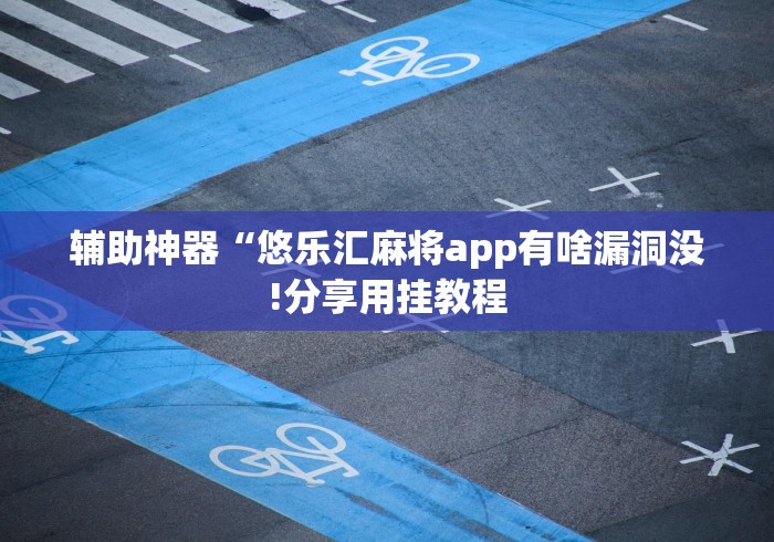 辅助神器“悠乐汇麻将app有啥漏洞没!分享用挂教程