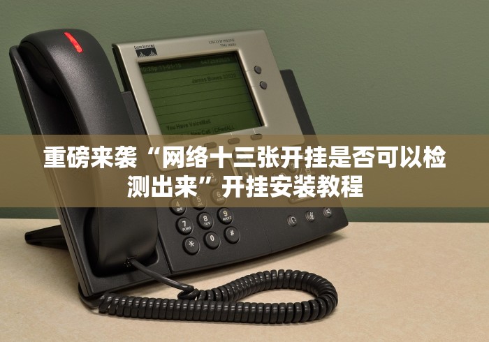 重磅来袭“网络十三张开挂是否可以检测出来”开挂安装教程