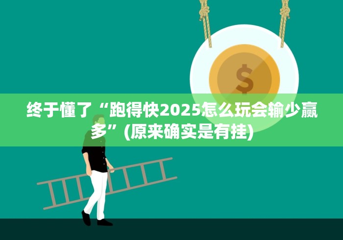 终于懂了“跑得快2025怎么玩会输少赢多”(原来确实是有挂)