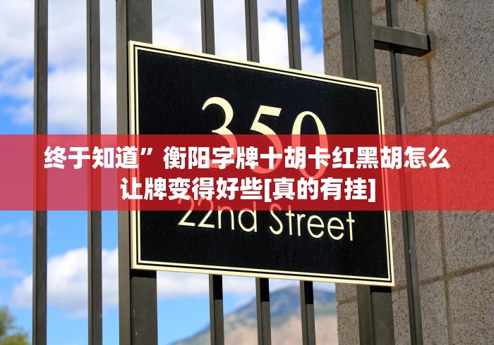 终于知道”衡阳字牌十胡卡红黑胡怎么让牌变得好些[真的有挂]