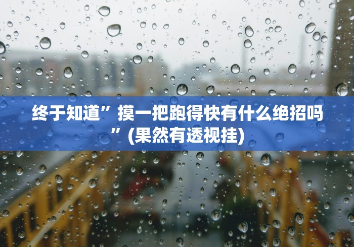 终于知道”摸一把跑得快有什么绝招吗”(果然有透视挂) 终于知道”摸一把跑得快有什么绝招吗”(果然有透视挂)