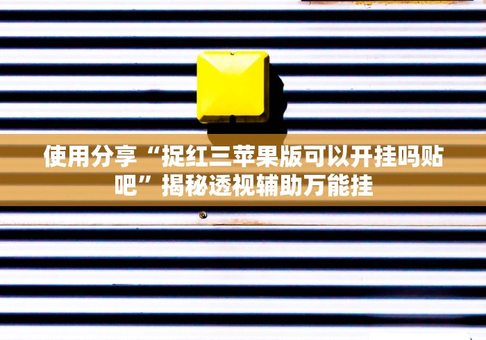 使用分享“捉红三苹果版可以开挂吗贴吧”揭秘透视辅助万能挂