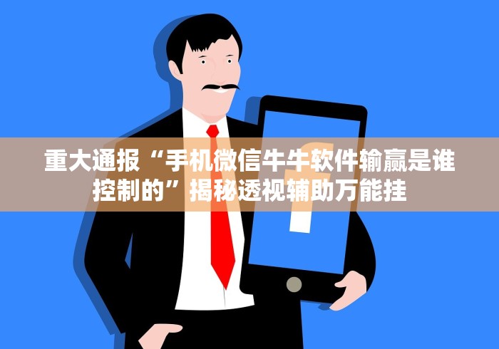 重大通报“手机微信牛牛软件输赢是谁控制的”揭秘透视辅助万能挂