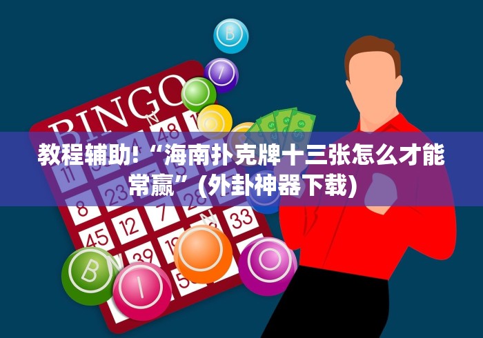 教程辅助!“海南扑克牌十三张怎么才能常赢”(外卦神器下载)