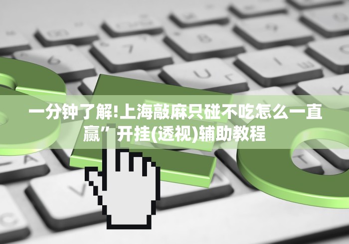 一分钟了解!上海敲麻只碰不吃怎么一直赢”开挂(透视)辅助教程