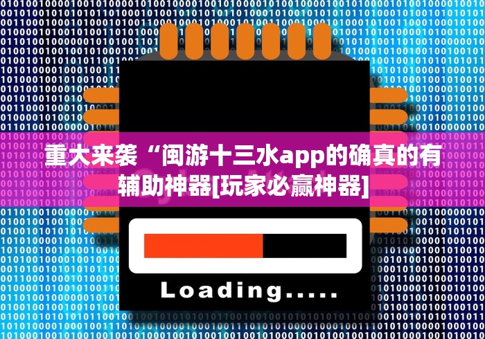 重大来袭“闽游十三水app的确真的有辅助神器[玩家必赢神器]