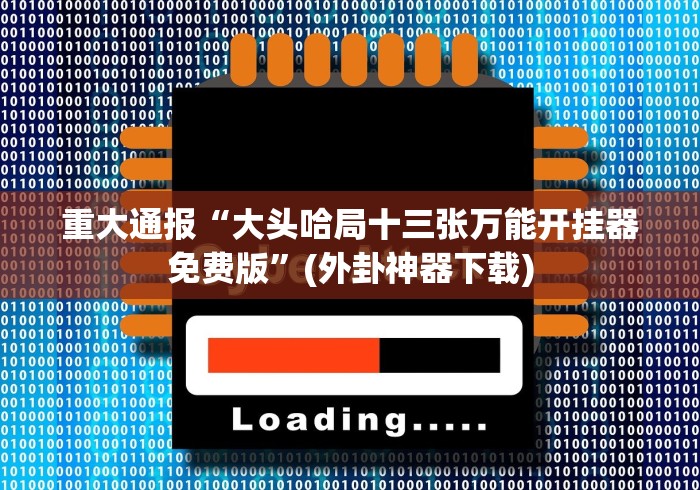 重大通报“大头哈局十三张万能开挂器免费版”(外卦神器下载)