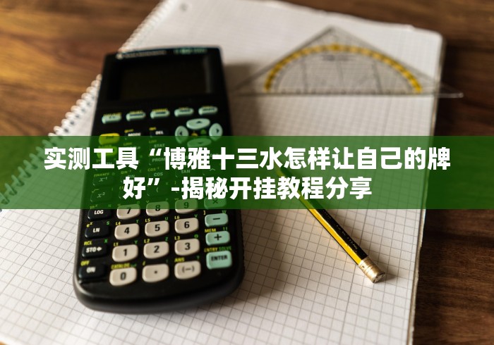 实测工具“博雅十三水怎样让自己的牌好”-揭秘开挂教程分享