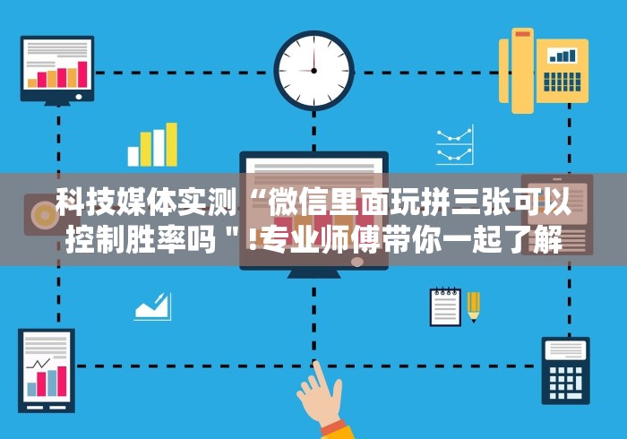 科技媒体实测“微信里面玩拼三张可以控制胜率吗＂!专业师傅带你一起了解