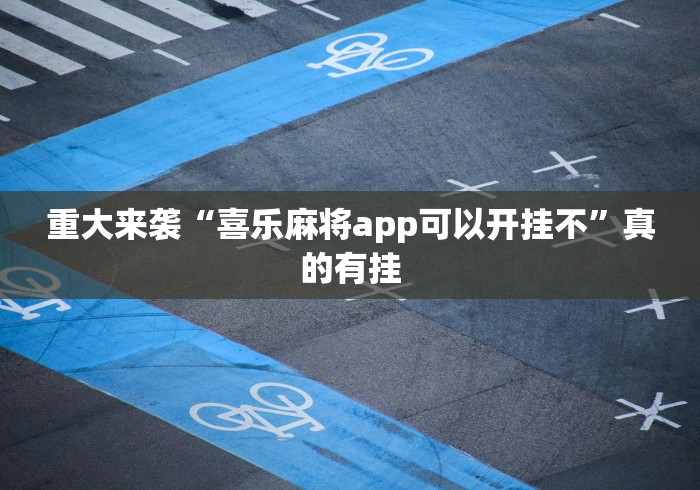 重大来袭“喜乐麻将app可以开挂不”真的有挂
