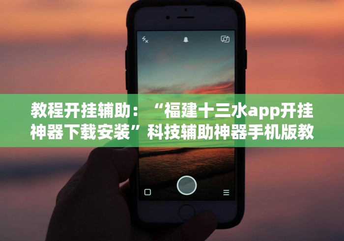 教程开挂辅助：“福建十三水app开挂神器下载安装”科技辅助神器手机版教程