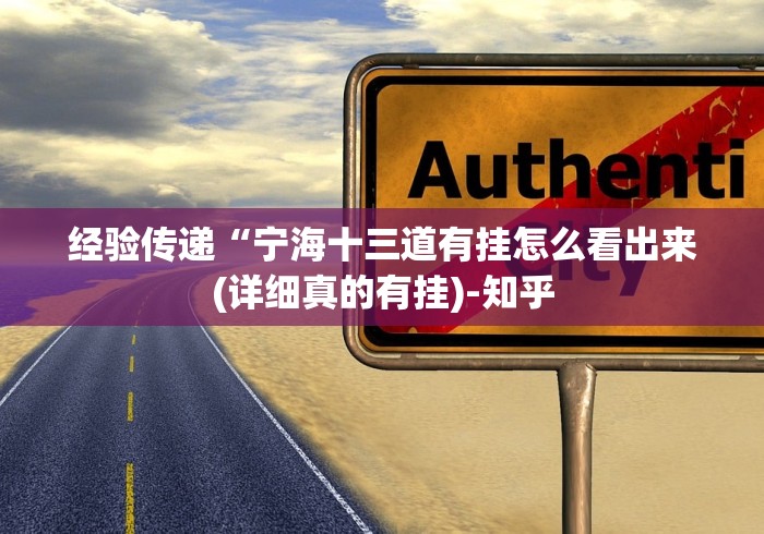 经验传递“宁海十三道有挂怎么看出来(详细真的有挂)-知乎