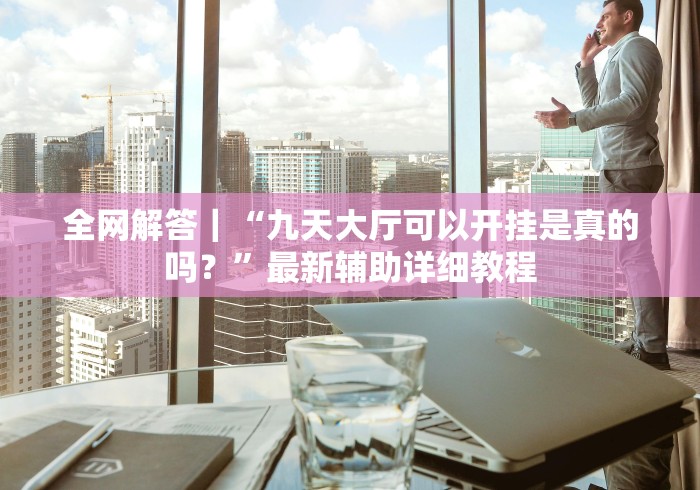 全网解答｜“九天大厅可以开挂是真的吗？”最新辅助详细教程