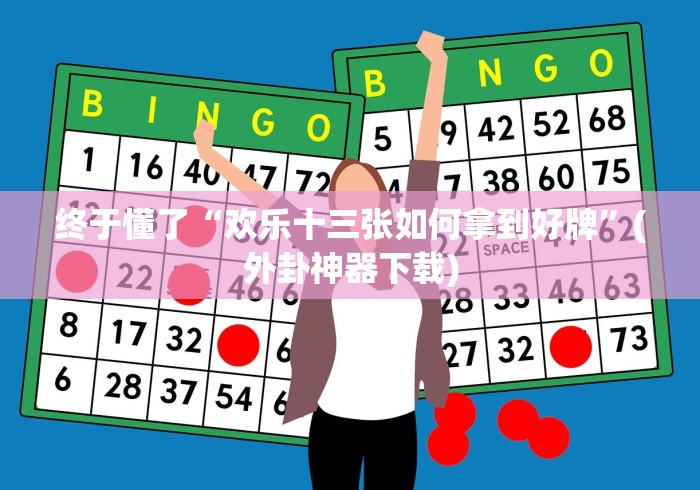 终于懂了“欢乐十三张如何拿到好牌”(外卦神器下载)