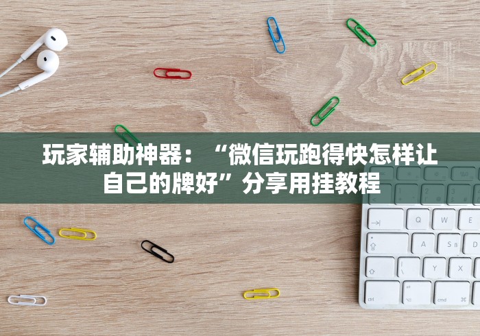 玩家辅助神器：“微信玩跑得快怎样让自己的牌好”分享用挂教程