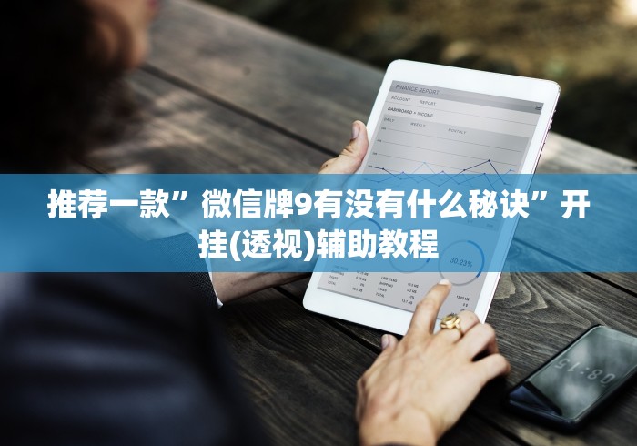 推荐一款”微信牌9有没有什么秘诀”开挂(透视)辅助教程