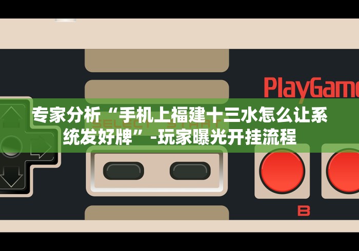 专家分析“手机上福建十三水怎么让系统发好牌”-玩家曝光开挂流程