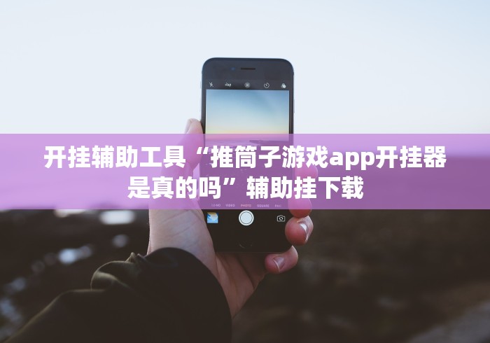 开挂辅助工具“推筒子游戏app开挂器是真的吗”辅助挂下载