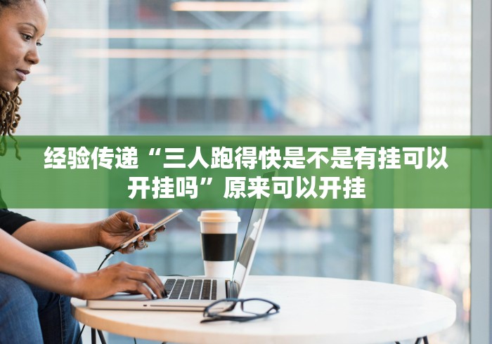 经验传递“三人跑得快是不是有挂可以开挂吗”原来可以开挂