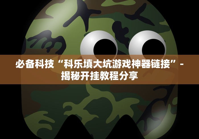 必备科技“科乐填大坑游戏神器链接”-揭秘开挂教程分享