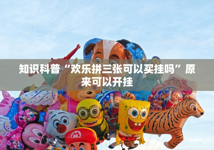 知识科普“欢乐拼三张可以买挂吗”原来可以开挂