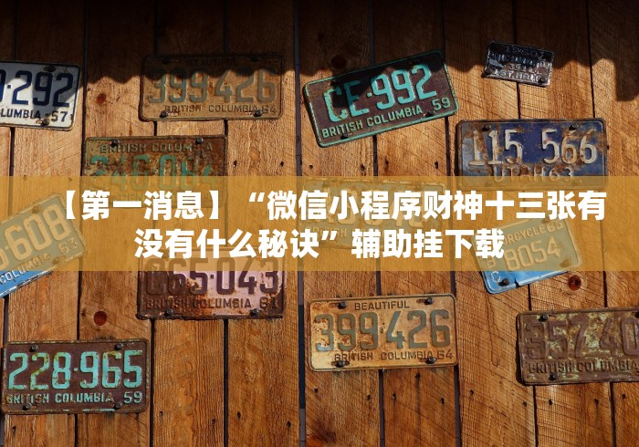 【第一消息】“微信小程序财神十三张有没有什么秘诀”辅助挂下载