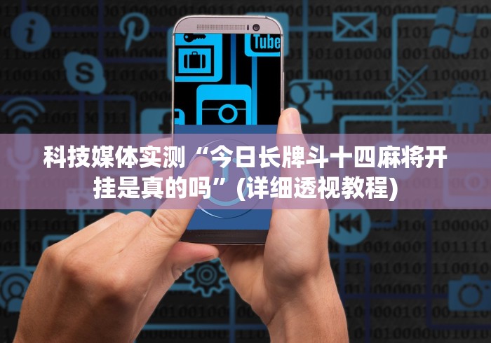 科技媒体实测“今日长牌斗十四麻将开挂是真的吗”(详细透视教程)