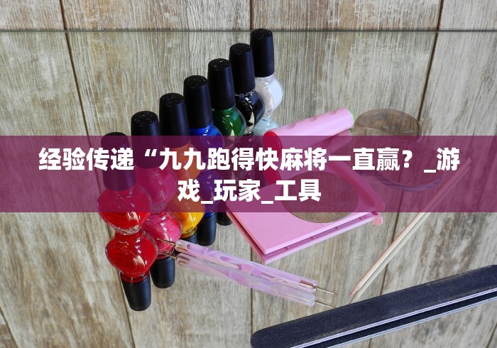 经验传递“九九跑得快麻将一直赢？_游戏_玩家_工具