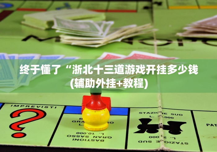 终于懂了“浙北十三道游戏开挂多少钱(辅助外挂+教程)