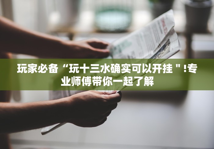 玩家必备“玩十三水确实可以开挂＂!专业师傅带你一起了解