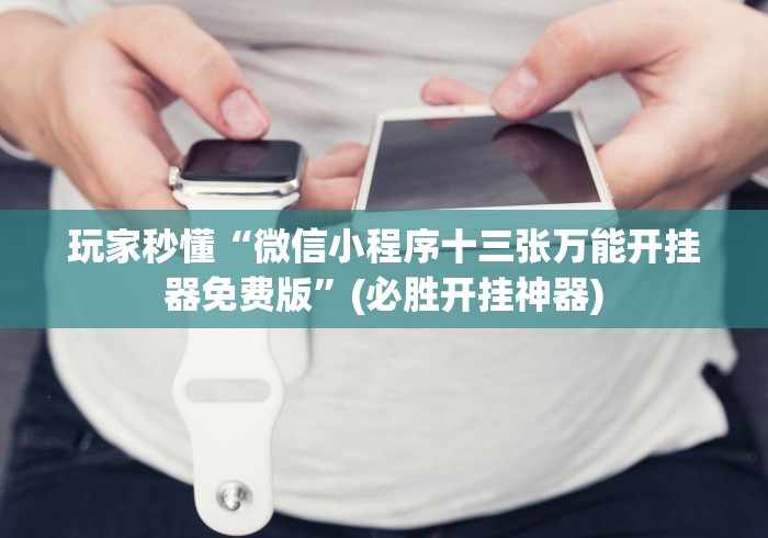 玩家秒懂“微信小程序十三张万能开挂器免费版”(必胜开挂神器)