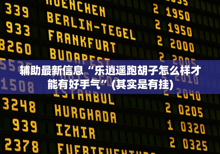 辅助最新信息“乐逍遥跑胡子怎么样才能有好手气”(其实是有挂)