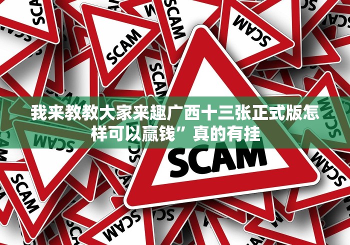 我来教教大家来趣广西十三张正式版怎样可以赢钱”真的有挂