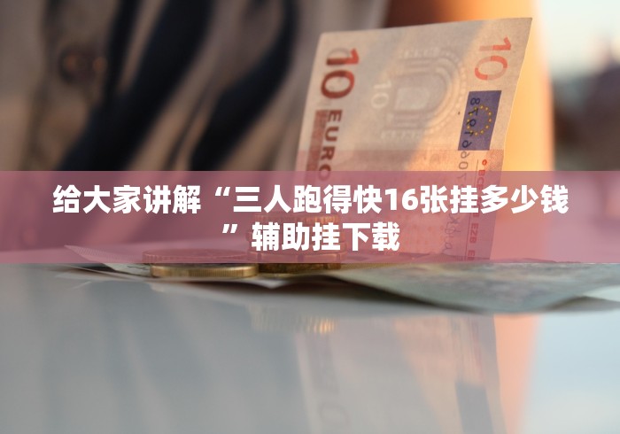 给大家讲解“三人跑得快16张挂多少钱”辅助挂下载