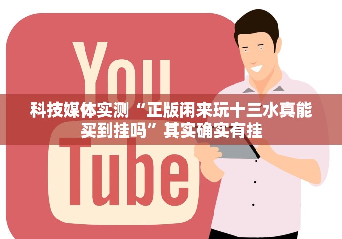 科技媒体实测“正版闲来玩十三水真能买到挂吗”其实确实有挂