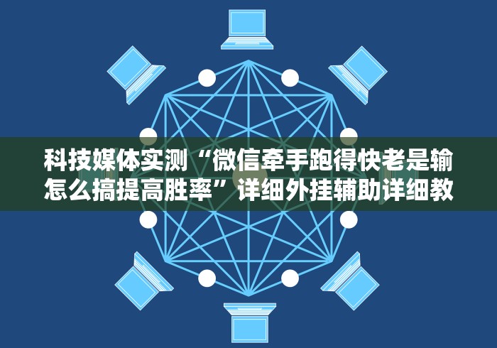 科技媒体实测“微信牵手跑得快老是输怎么搞提高胜率”详细外挂辅助详细教程