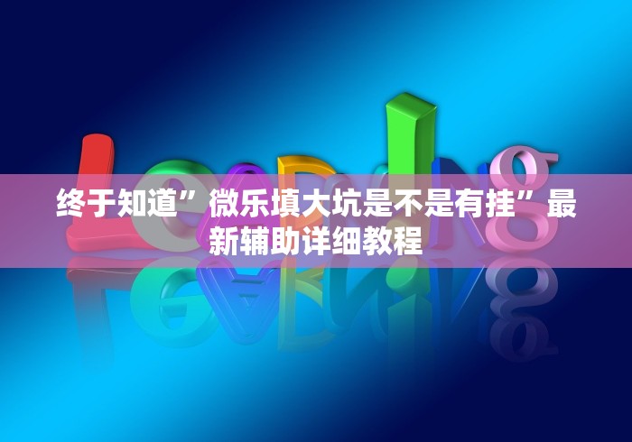 终于知道”微乐填大坑是不是有挂”最新辅助详细教程