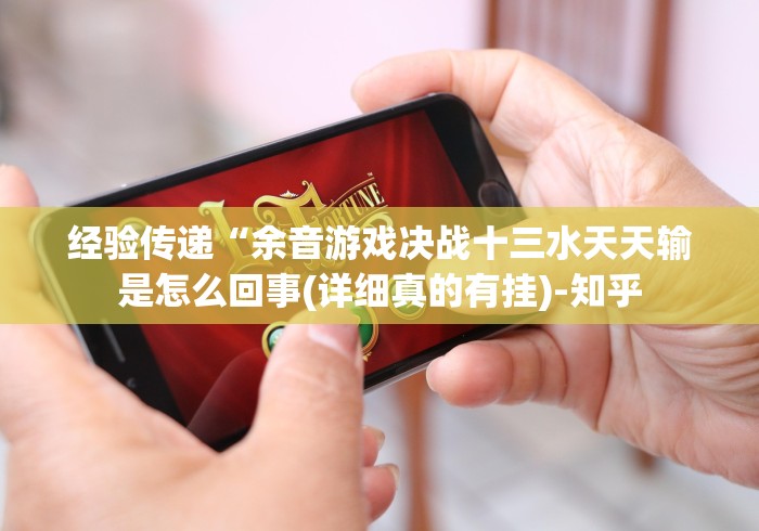 经验传递“余音游戏决战十三水天天输是怎么回事(详细真的有挂)-知乎