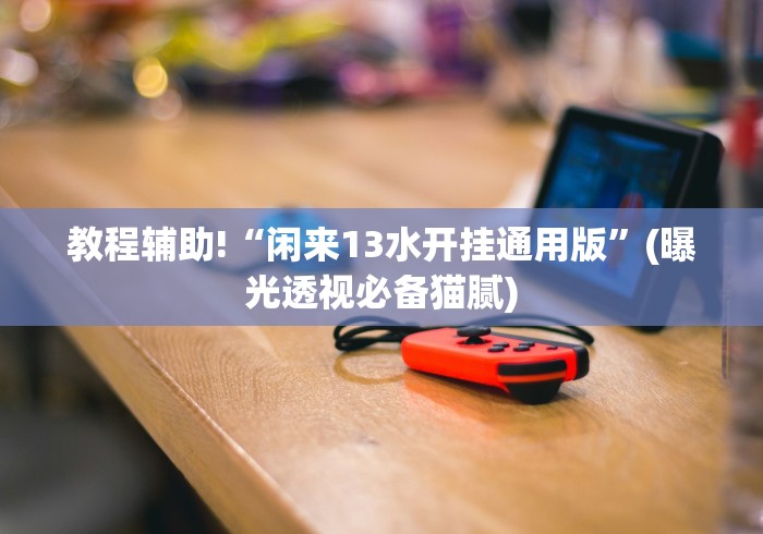 教程辅助!“闲来13水开挂通用版”(曝光透视必备猫腻)